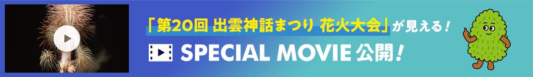 「第20回 出雲神話まつり 花火大会」が見える！SPECIAL MOVIE